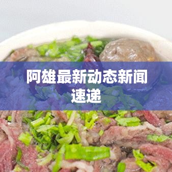 阿雄最新動態(tài)新聞速遞