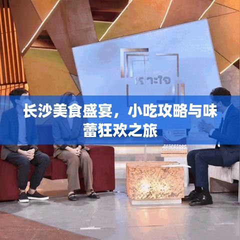長(zhǎng)沙美食盛宴，小吃攻略與味蕾狂歡之旅