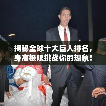 揭秘全球十大巨人排名，身高極限挑戰(zhàn)你的想象！