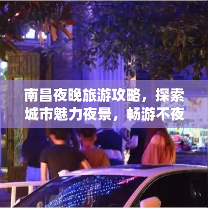 南昌夜晚旅游攻略，探索城市魅力夜景，暢游不夜城！
