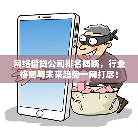 網(wǎng)絡(luò)借貸公司排名揭曉，行業(yè)格局與未來(lái)趨勢(shì)一網(wǎng)打盡！