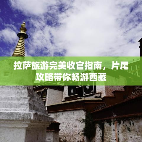 拉薩旅游完美收官指南，片尾攻略帶你暢游西藏
