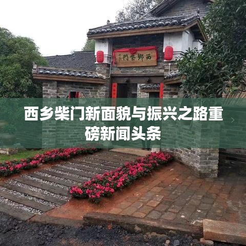 西鄉(xiāng)柴門新面貌與振興之路重磅新聞?lì)^條