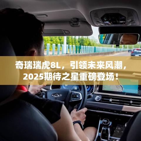 奇瑞瑞虎8L，引領未來風潮，2025期待之星重磅登場！