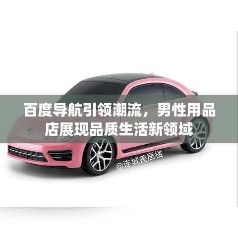 百度導航引領潮流，男性用品店展現(xiàn)品質生活新領域