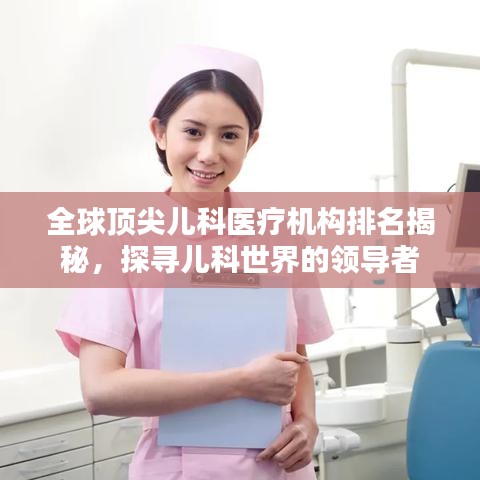 全球頂尖兒科醫(yī)療機構排名揭秘，探尋兒科世界的領導者