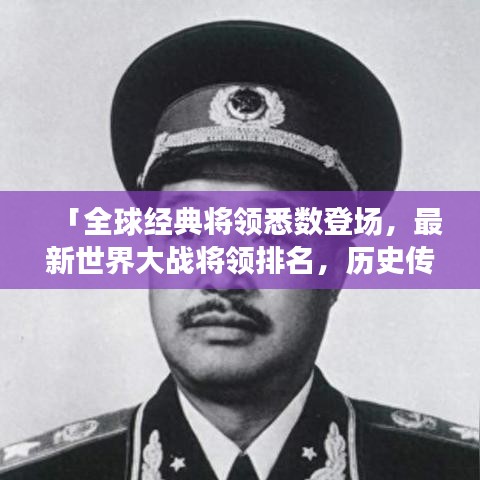 「全球經典將領悉數(shù)登場，最新世界大戰(zhàn)將領排名，歷史傳奇再現(xiàn)！」