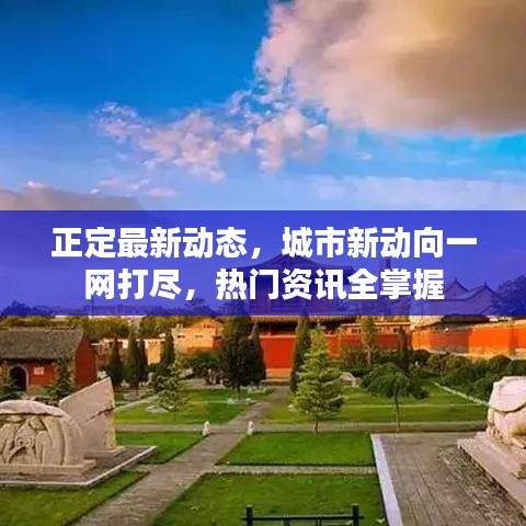 正定最新動(dòng)態(tài)，城市新動(dòng)向一網(wǎng)打盡，熱門(mén)資訊全掌握