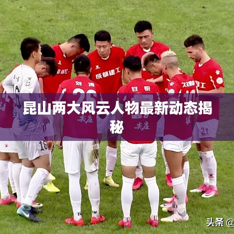 昆山兩大風(fēng)云人物最新動(dòng)態(tài)揭秘