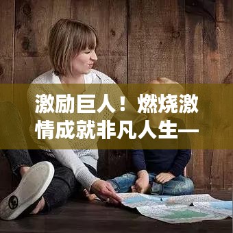 激勵巨人！燃燒激情成就非凡人生——勵志名言助你飛躍人生巔峰