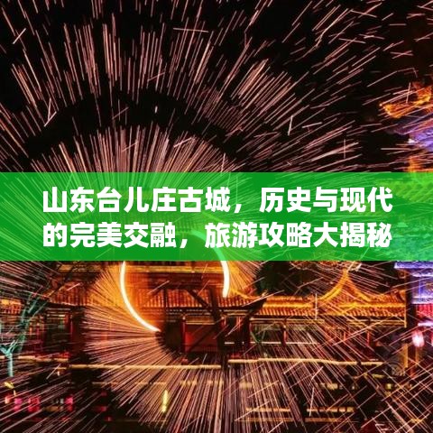 山東臺(tái)兒莊古城，歷史與現(xiàn)代的完美交融，旅游攻略大揭秘！