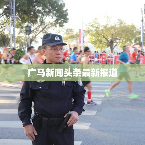 廣馬新聞頭條最新報道