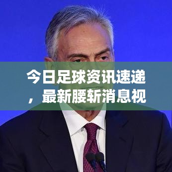 今日足球資訊速遞，最新腰斬消息視頻解析與深度預(yù)測(cè)