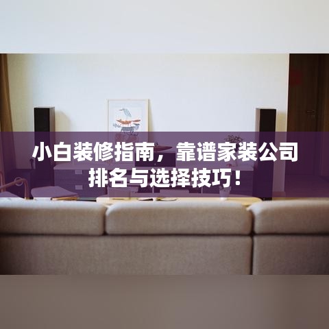 小白裝修指南，靠譜家裝公司排名與選擇技巧！