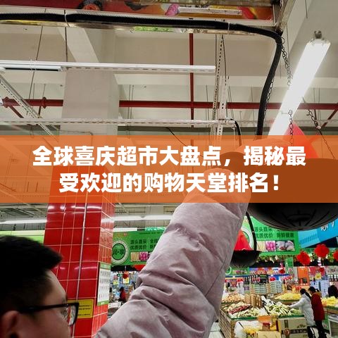 全球喜慶超市大盤點，揭秘最受歡迎的購物天堂排名！