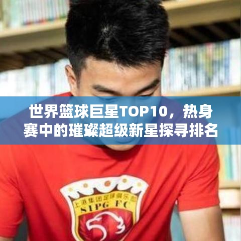 世界籃球巨星TOP10，熱身賽中的璀璨超級新星探尋排名！