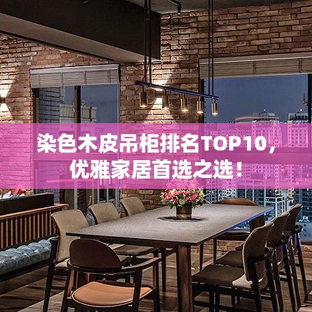 染色木皮吊柜排名TOP10，優(yōu)雅家居首選之選！