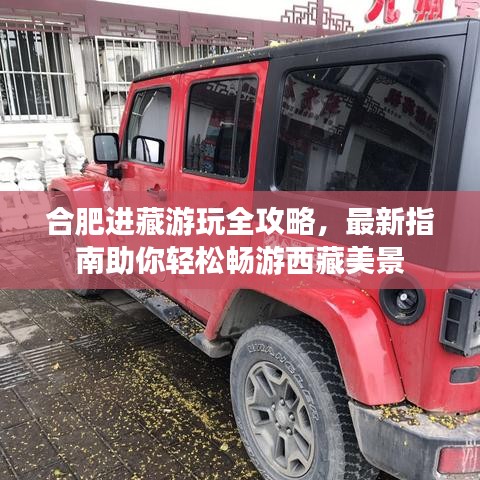 合肥進(jìn)藏游玩全攻略，最新指南助你輕松暢游西藏美景