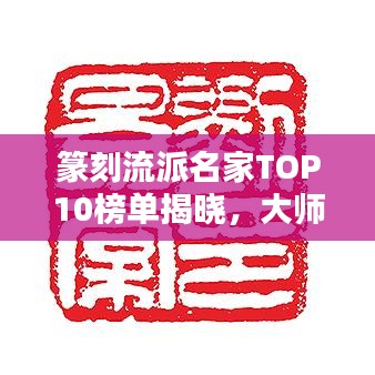 篆刻流派名家TOP10榜單揭曉，大師級(jí)人物一覽無(wú)余