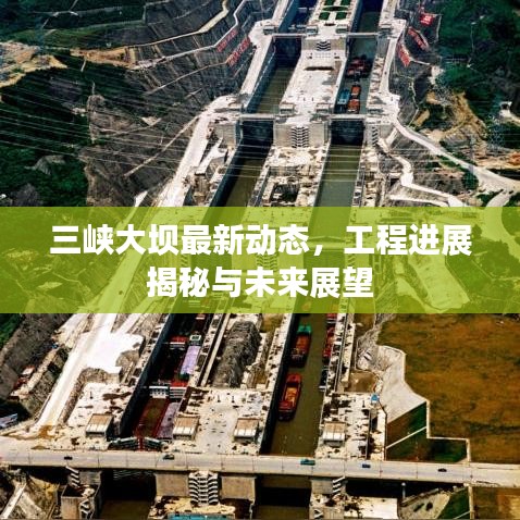 三峽大壩最新動(dòng)態(tài)，工程進(jìn)展揭秘與未來展望