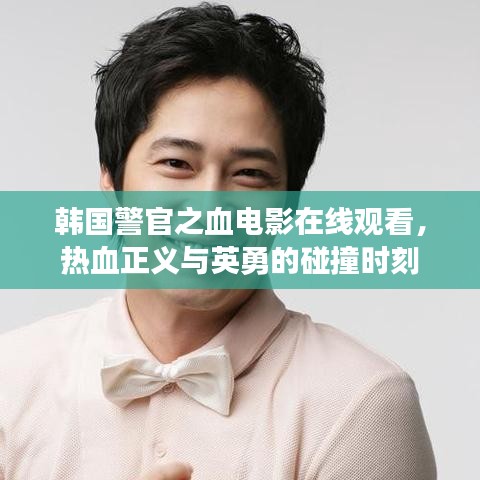 韓國(guó)警官之血電影在線觀看，熱血正義與英勇的碰撞時(shí)刻