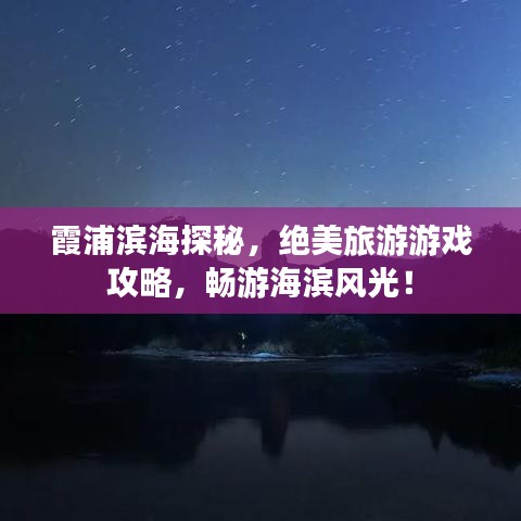 霞浦濱海探秘，絕美旅游游戲攻略，暢游海濱風光！