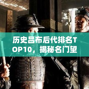歷史呂布后代排名TOP10，揭秘名門望族傳承之謎