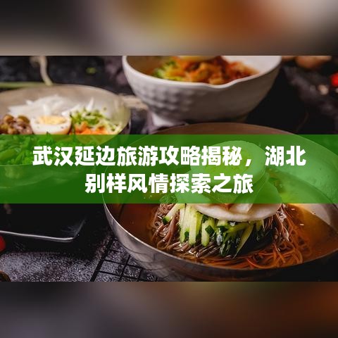 武漢延邊旅游攻略揭秘，湖北別樣風情探索之旅