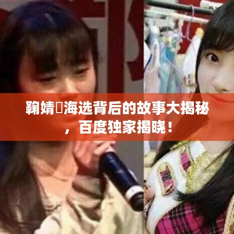 鞠婧祎海選背后的故事大揭秘，百度獨(dú)家揭曉！