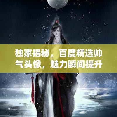 獨(dú)家揭秘，百度精選帥氣頭像，魅力瞬間提升！