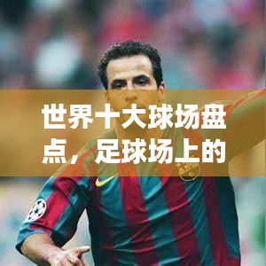 世界十大球場盤點(diǎn)，足球場上的榮耀巔峰對決