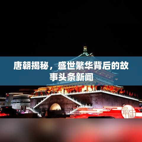 唐朝揭秘，盛世繁華背后的故事頭條新聞