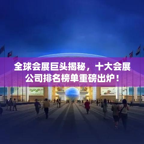 全球會(huì)展巨頭揭秘，十大會(huì)展公司排名榜單重磅出爐！