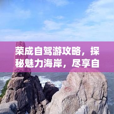 榮成自駕游攻略，探秘魅力海岸，盡享自駕之旅