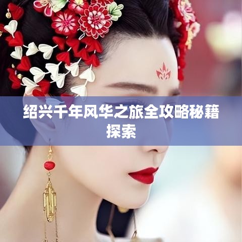 紹興千年風(fēng)華之旅全攻略秘籍探索