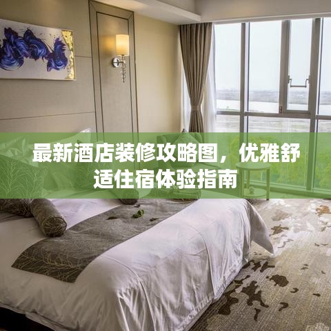最新酒店裝修攻略圖，優(yōu)雅舒適住宿體驗(yàn)指南