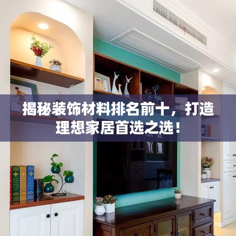 揭秘裝飾材料排名前十，打造理想家居首選之選！