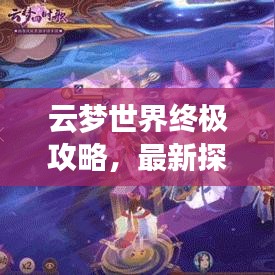 云夢(mèng)世界終極攻略，最新探索指南大全