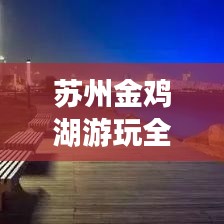 蘇州金雞湖游玩全攻略，最新指南帶你暢游美景！