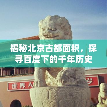 揭秘北京古都面積，探尋百度下的千年歷史疆域