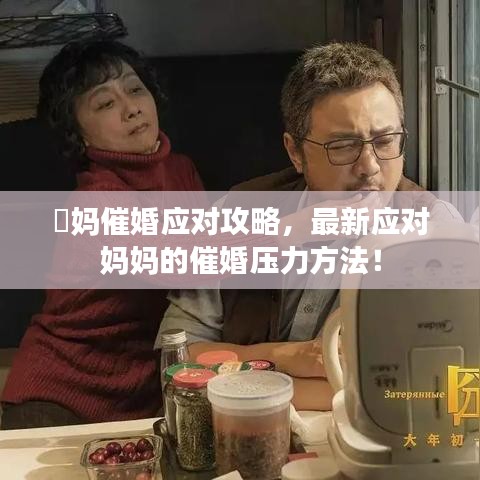 囧媽催婚應(yīng)對攻略，最新應(yīng)對媽媽的催婚壓力方法！