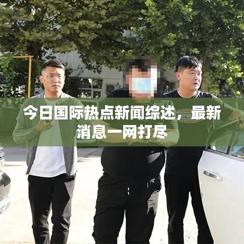 今日國際熱點新聞綜述，最新消息一網(wǎng)打盡