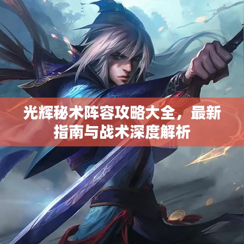 光輝秘術(shù)陣容攻略大全，最新指南與戰(zhàn)術(shù)深度解析