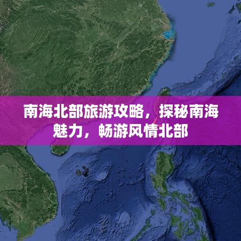 南海北部旅游攻略，探秘南海魅力，暢游風(fēng)情北部