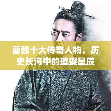曹魏十大傳奇人物，歷史長河中的璀璨星辰