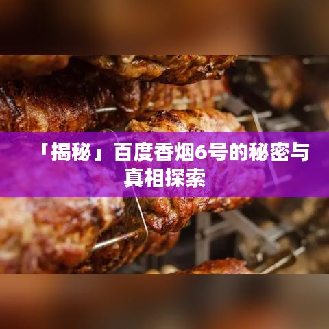 「揭秘」百度香煙6號(hào)的秘密與真相探索