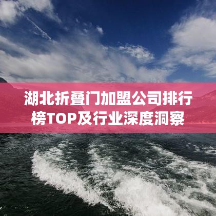 湖北折疊門加盟公司排行榜TOP及行業(yè)深度洞察
