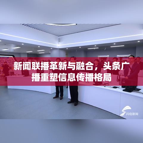新聞聯(lián)播革新與融合，頭條廣播重塑信息傳播格局