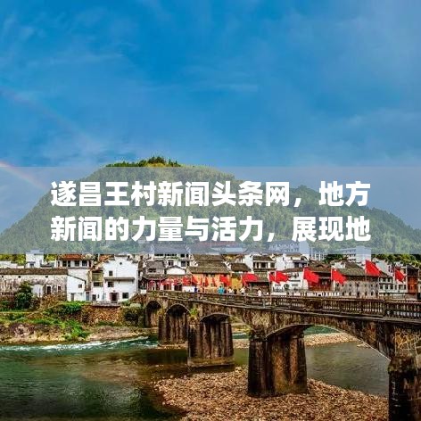 遂昌王村新聞?lì)^條網(wǎng)，地方新聞的力量與活力，展現(xiàn)地方風(fēng)采！