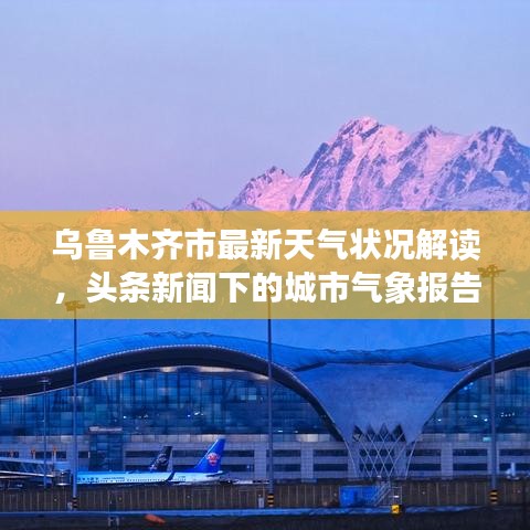 烏魯木齊市最新天氣狀況解讀，頭條新聞下的城市氣象報(bào)告